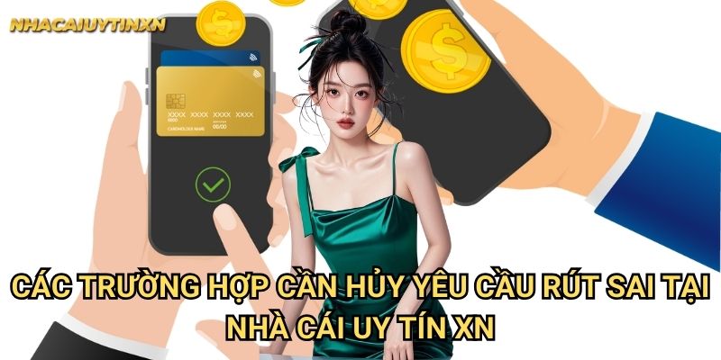 Các trường hợp cần hủy yêu cầu rút sai tại nhà cái uy tín xn