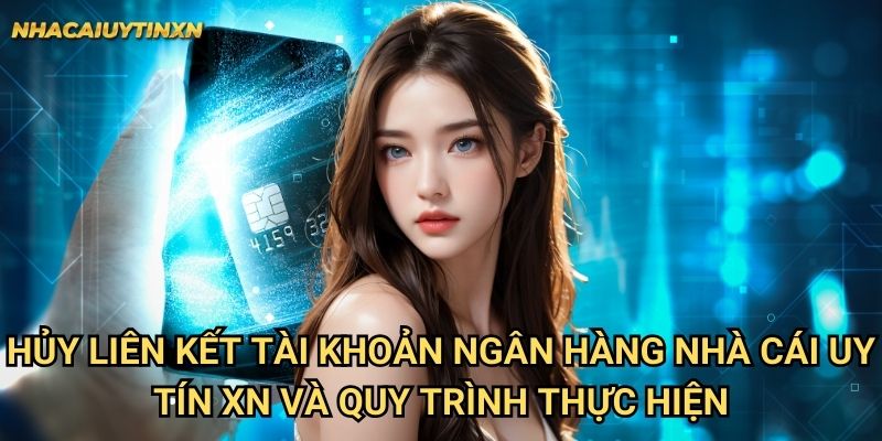 Hủy liên kết tài khoản ngân hàng nhà cái uy tín xn và quy trình thực hiện