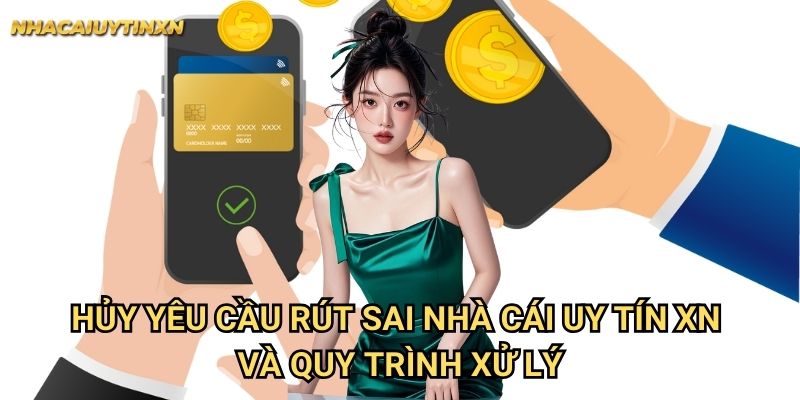 Hủy yêu cầu rút sai nhà cái uy tín xn và quy trình xử lý