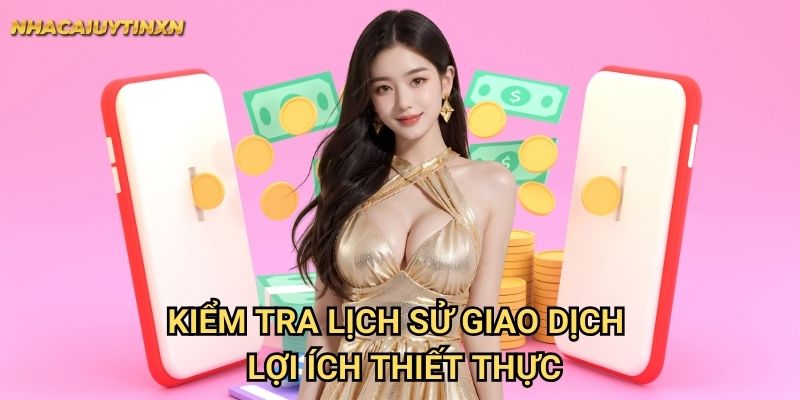 Kiểm Tra Lịch Sử Giao Dịch Nhacaiuytin xn: Quản Lý Tài Chính Hiệu Quả 2 Kiểm Tra Lịch Sử Giao Dịch Nhacaiuytin xn - Lợi Ích Thiết Thực