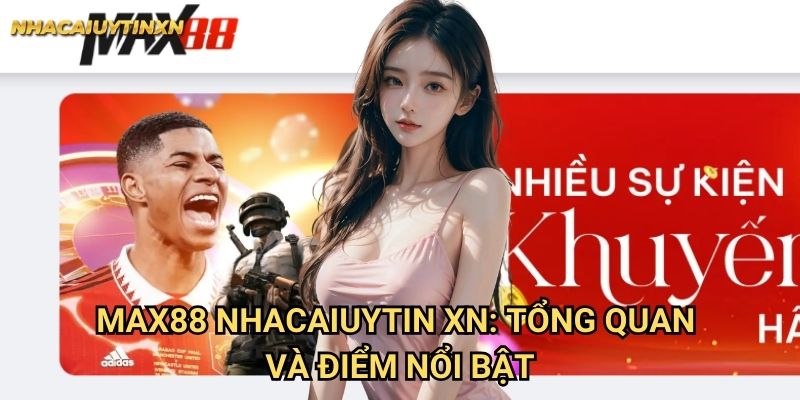Max88 Nhacaiuytin xn: Tổng quan và điểm nổi bật
