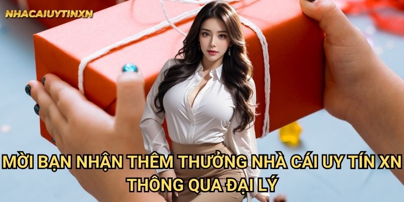 Mời bạn nhận thêm thưởng nhà cái uy tín xn thông qua đại lý