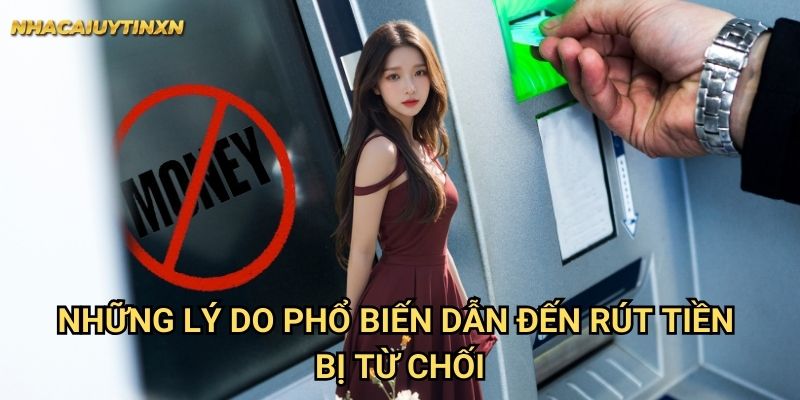 Những lý do phổ biến dẫn đến rút tiền bị từ chối